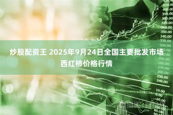 炒股配资王 2025年9月24日全国主要批发市场西红柿价格行情