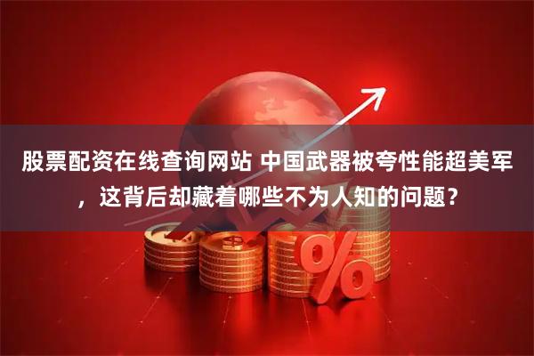 股票配资在线查询网站 中国武器被夸性能超美军，这背后却藏着哪些不为人知的问题？