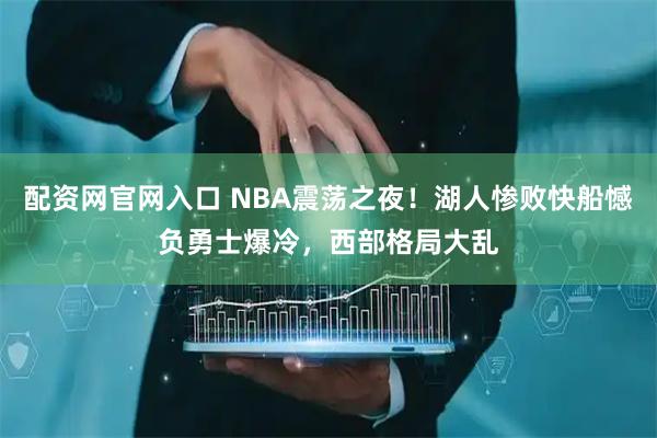 配资网官网入口 NBA震荡之夜!湖人惨败快船憾负勇士爆冷,西部格局大乱