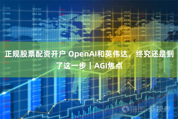 正规股票配资开户 OpenAI和英伟达,终究还是到了这一步|AGI焦点