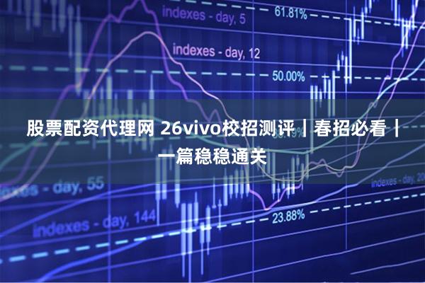 股票配资代理网 26vivo校招测评｜春招必看｜一篇稳稳通关