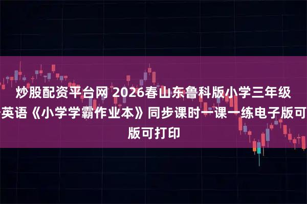 炒股配资平台网 2026春山东鲁科版小学三年级下册英语《小学学霸作业本》同步课时一课一练电子版可打印