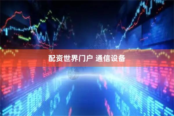 配资世界门户 通信设备