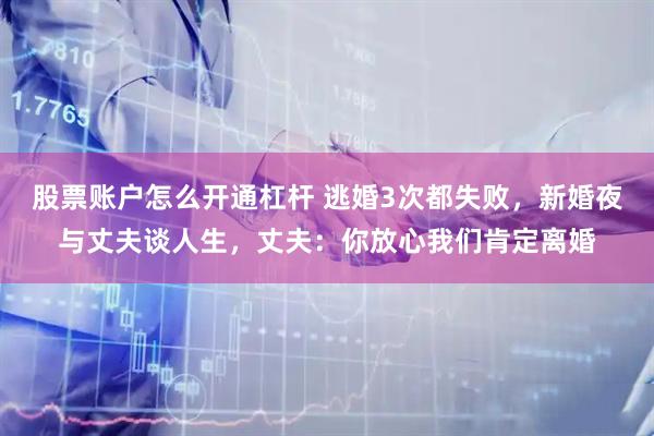 股票账户怎么开通杠杆 逃婚3次都失败，新婚夜与丈夫谈人生，丈夫：你放心我们肯定离婚