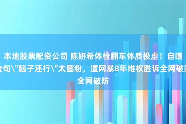 本地股票配资公司 陈妍希体检翻车体质极虚！自嘲金句