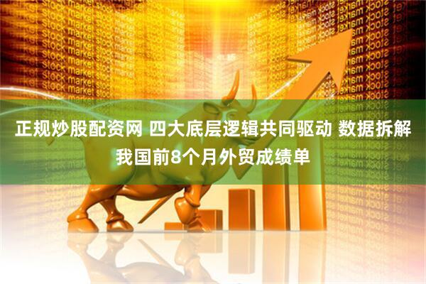 正规炒股配资网 四大底层逻辑共同驱动 数据拆解我国前8个月外贸成绩单
